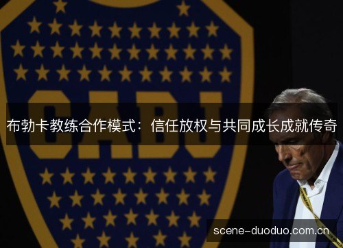布勃卡教练合作模式：信任放权与共同成长成就传奇