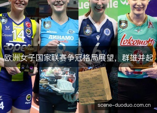 欧洲女子国家联赛争冠格局展望,群雄并起 欧洲女子国家联赛争冠格局展望,群雄并起