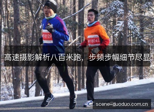 高速摄影解析八百米跑，步频步幅细节尽显