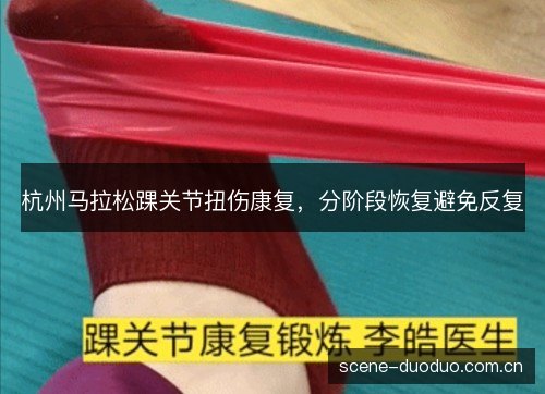 杭州马拉松踝关节扭伤康复,分阶段恢复避免反复 杭州马拉松踝关节扭伤康复,分阶段恢复避免反复